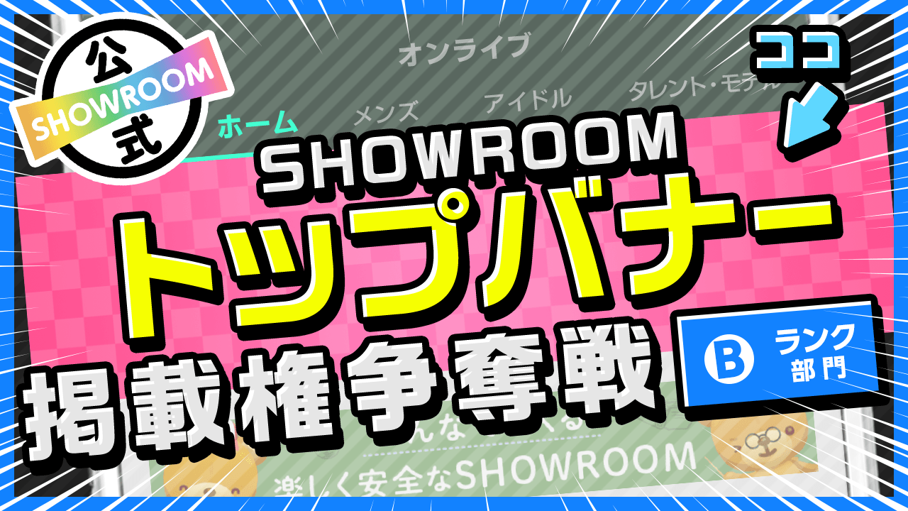 【Bランク限定】注目度倍増!SHOWROOMトップバナー掲載権争奪戦!