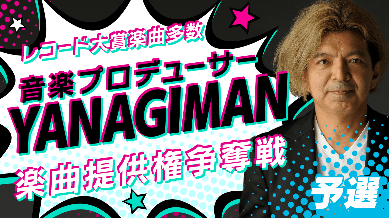 【予選】音楽プロデューサー『YANAGIMAN』による楽曲提供権争奪戦!
