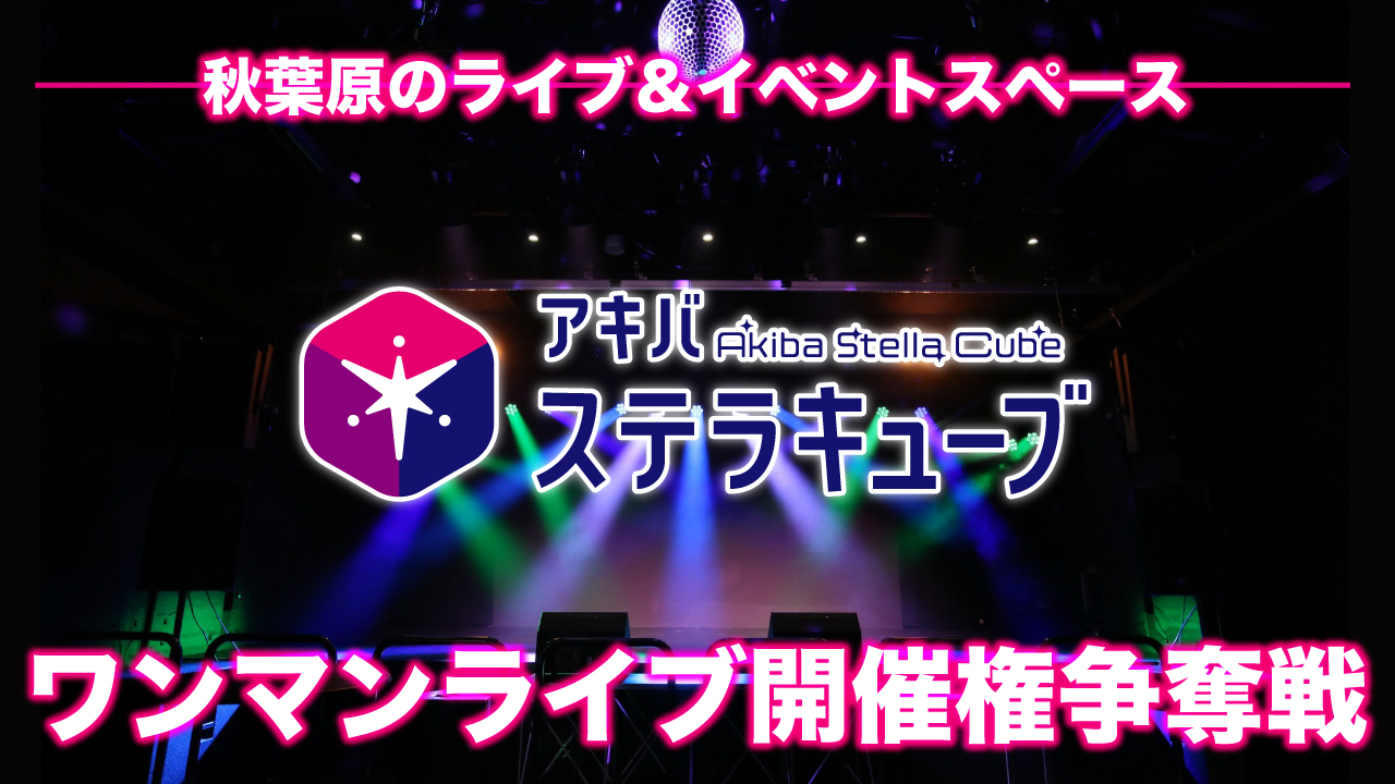 秋葉原・ライブ&イベントスペース『アキバステラキューブ』ワンマンライブ開催権争奪戦!
