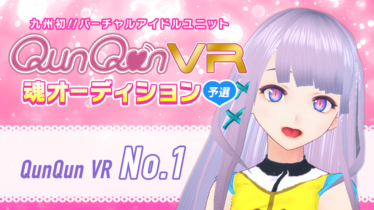 【予選・No.1枠】バーチャルアイドルユニット『QunQun VR』魂オーディション!!
