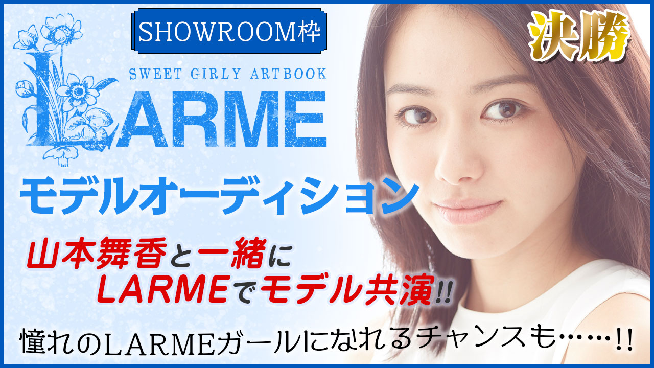 【SR枠 決勝】『LARME』モデルオーディション!山本舞香と夢の共演モデルデビュー!