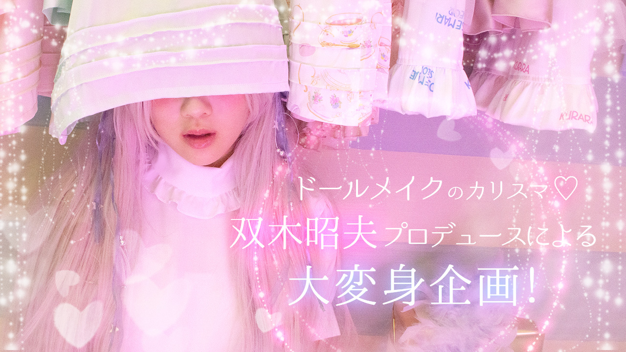 ドールメイクのカリスマ♡双木昭夫プロデュースによる大変身企画!