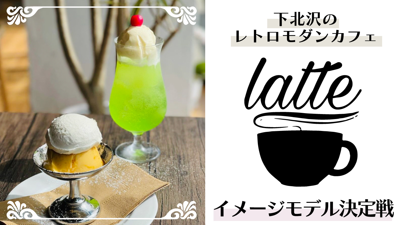 レトロモダンなカフェレストラン『latte下北沢』イメージモデル決定戦
