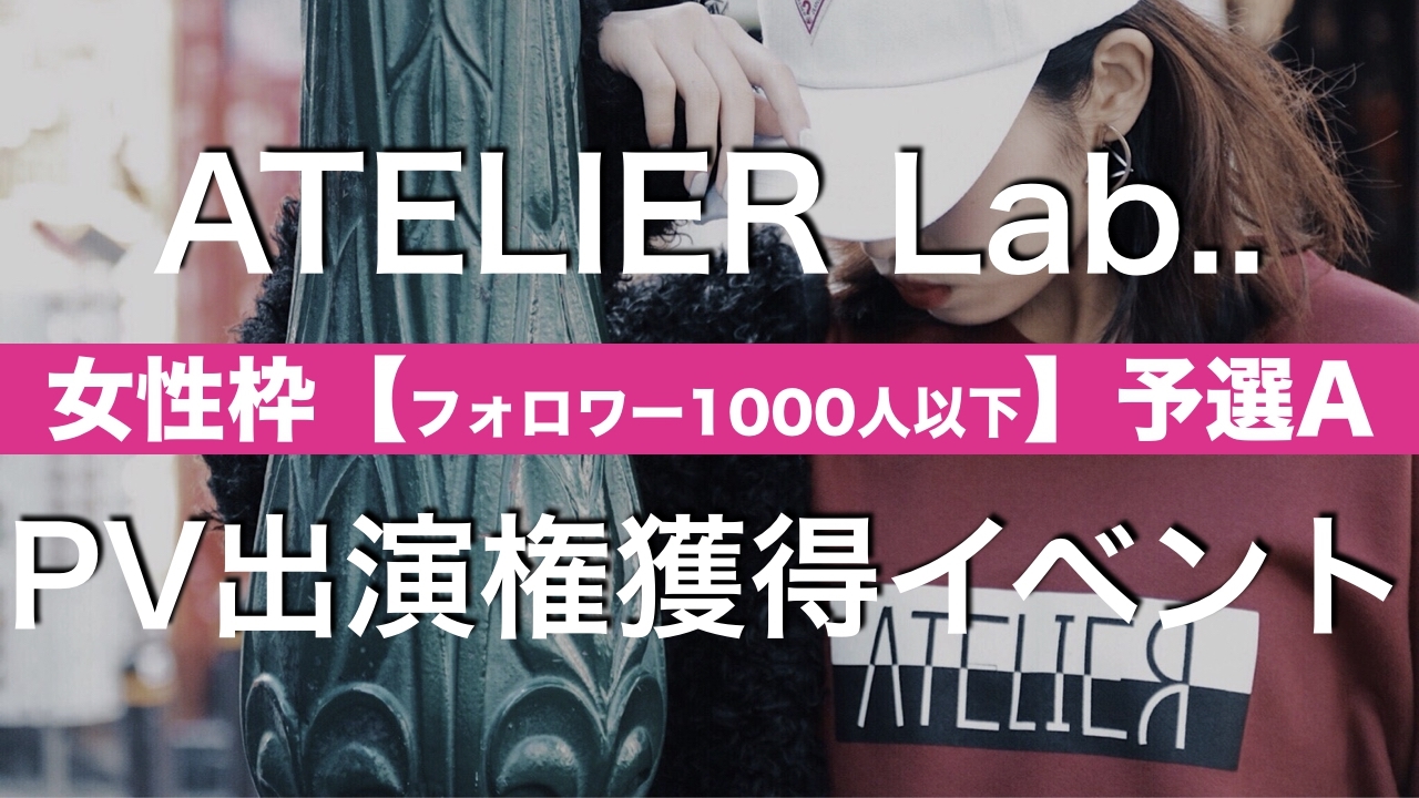 《1000人以下・予選A》『ATELIER Lab..』イメージPV出演権獲得イベント