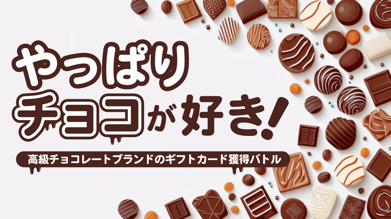 やっぱりチョコが好き！―高級チョコレートブランドのギフトカード獲得バトル― Vol.5