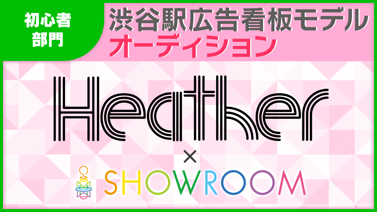 【初心者限定】Heather×SHOWROOM 渋谷特大看板モデルオーディション
