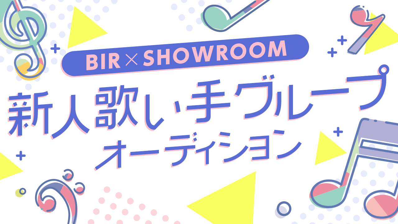 BIR×SHOWROOM 新人歌い手グループオーディション！
