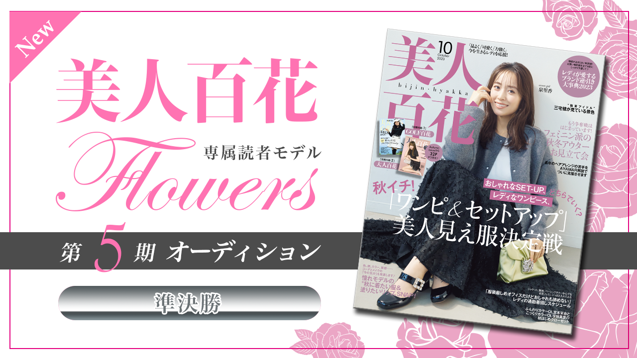 【New枠・準決勝】美人百花 専属読者モデル「Flowers」第5期オーディション!