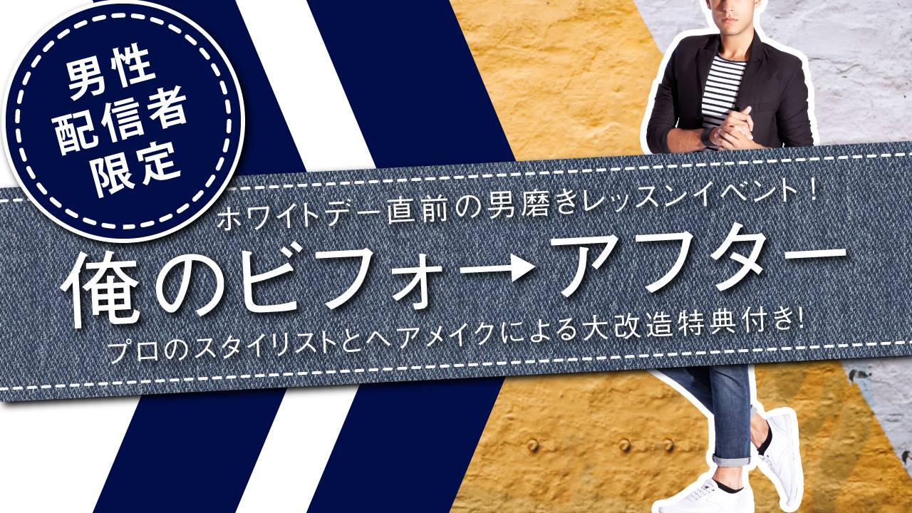 男性配信者限定★ホワイトデー直前の男磨きレッスンイベント!俺のビフォ→アフター