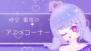 時空竜夜のアニメコーナー