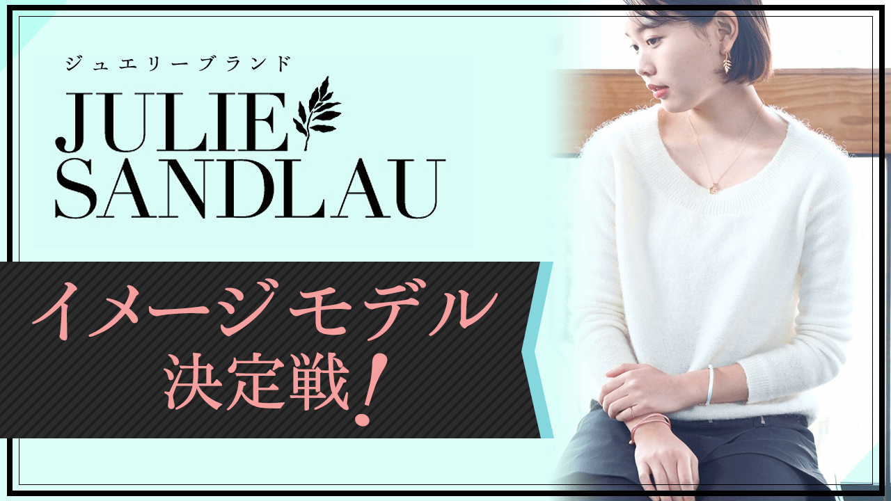 ジュエリーブランド【JULIE SANDLAU】イメージモデル決定戦！