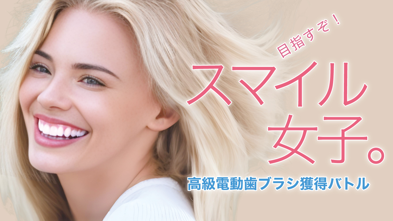 目指すぞ!スマイル女子。ー高級電動歯ブラシ獲得バトルー