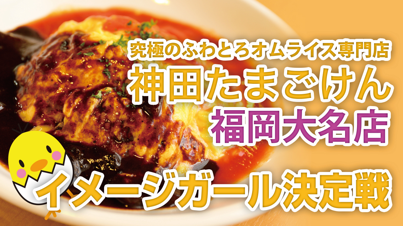 究極のふわとろオムライス専門店『神田たまごけん』福岡大名店イメージガール決定戦