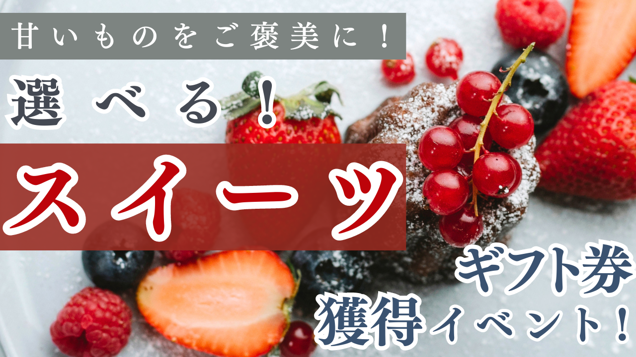 甘いものをご褒美に！選べる！スイーツギフト獲得イベント！Vol.02