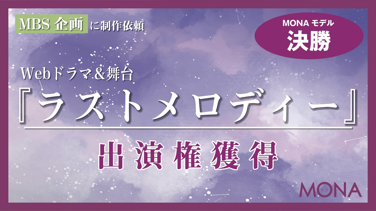 【MONAモデル枠決勝】MBSに制作依頼Webドラマ&舞台『ラストメロディー』出演権