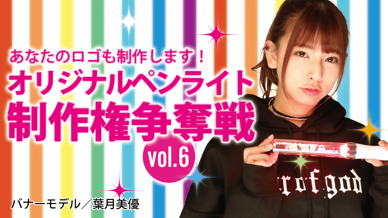 深まる一体感！オリジナルペンライト制作権争奪戦！！Vol.6