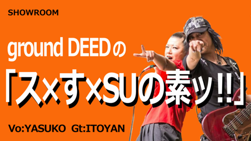 ground DEEDの「ス×す×SUの素ｯ!!」 - プロフィール - SHOWROOM