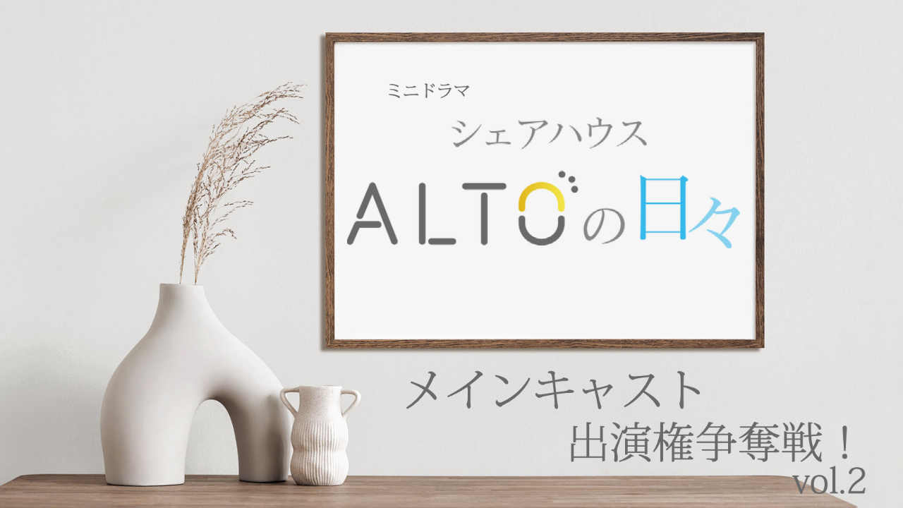 ミニドラマ「ALTOの日々」メインキャスト出演権争奪戦!vol.2