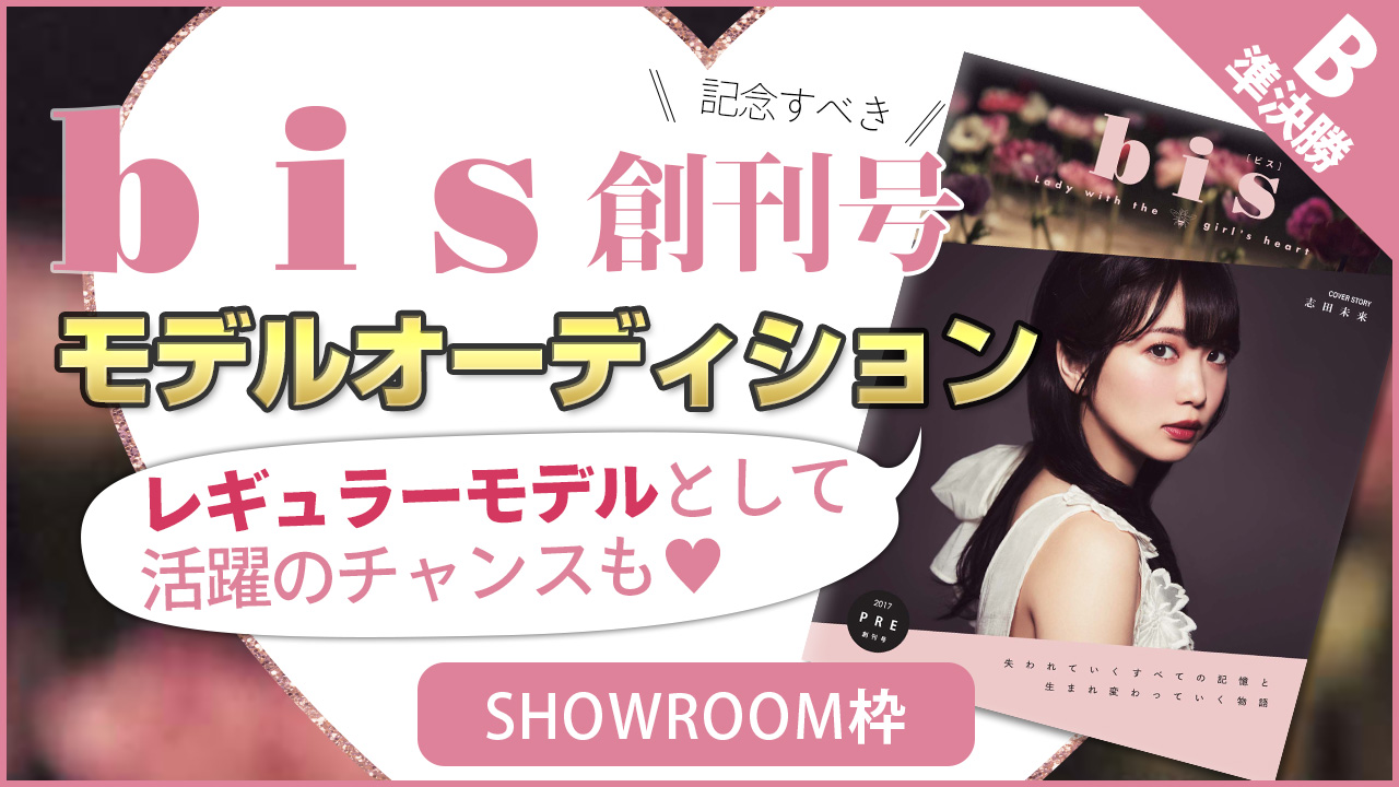 【SHOWROOM枠 準決勝B】雑誌『bis』モデルオーディション