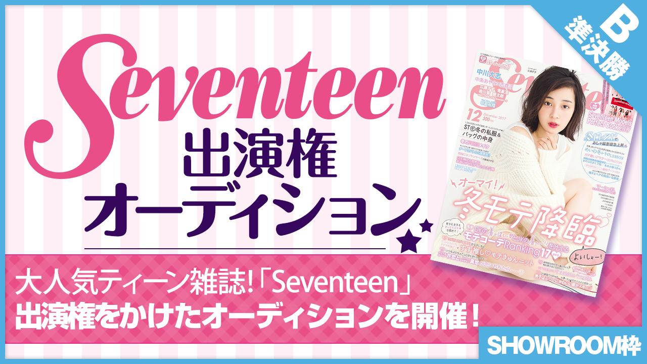 【SHOWROOM枠 準決勝B】雑誌「Seventeen」出演権オーディション