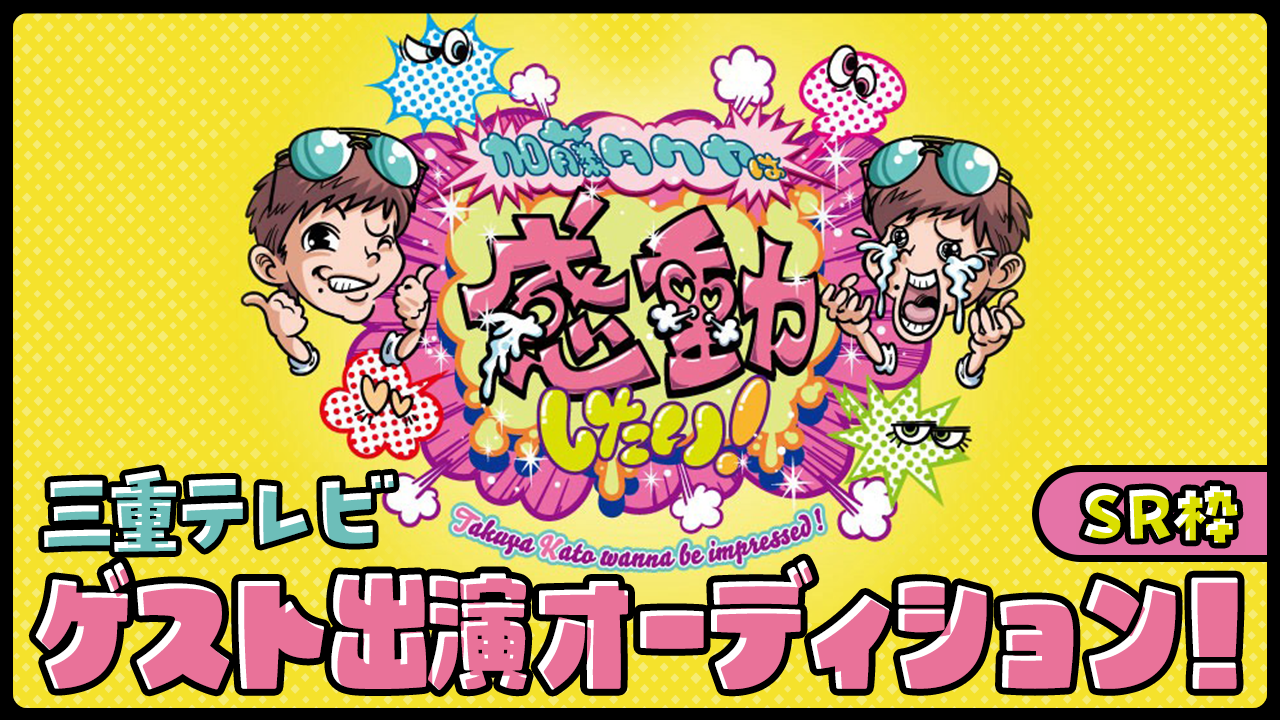 【SR枠】三重テレビ「加藤タクヤは感動したい!」ゲスト出演オーディション!