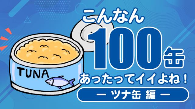 こんなん100缶あったってイイよね！ ―一流メーカーのツナ缶編―