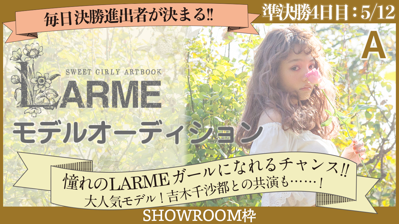 【SHOWROOM枠 準決勝A 4日目05/12】雑誌『LARME』モデルオーディション