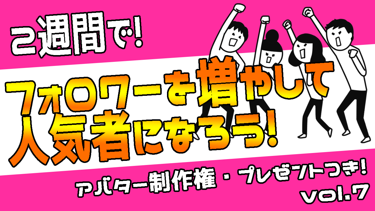 2週間で!フォロワーを増やして人気者になろう!Vol.7