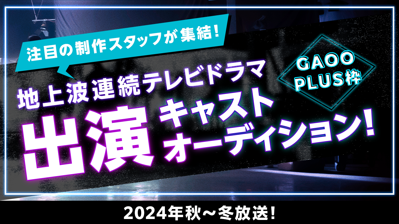 【GAOO PLUS枠】地上波連続テレビドラマ出演キャストオーディション!