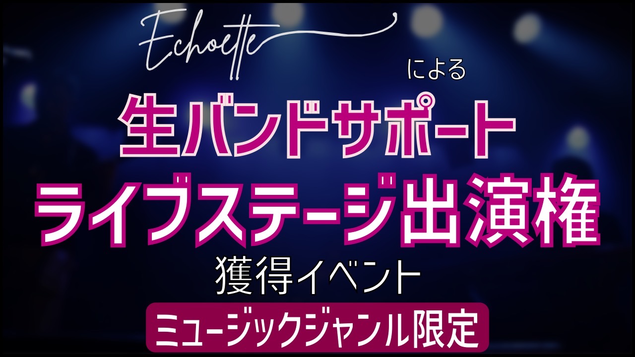 【ミュージックジャンル限定】Echoetteによる生バンドサポート付ライブステージ出演権