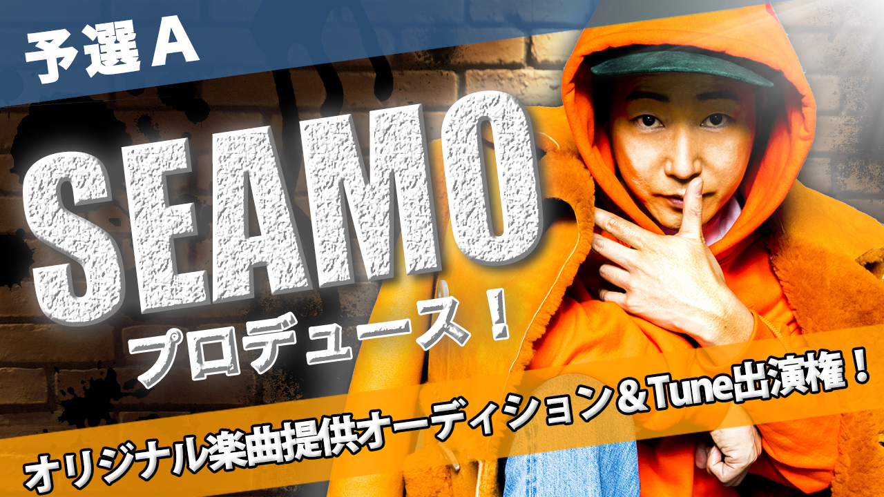 【予選A】SEAMOプロデュース!オリジナル楽曲提供オーディション&Tune出演権!