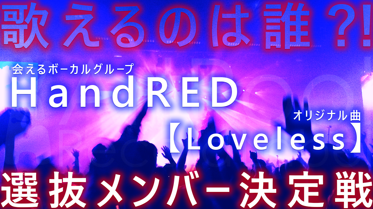 歌えるのは誰！？HandRED選抜メンバー決定戦！！