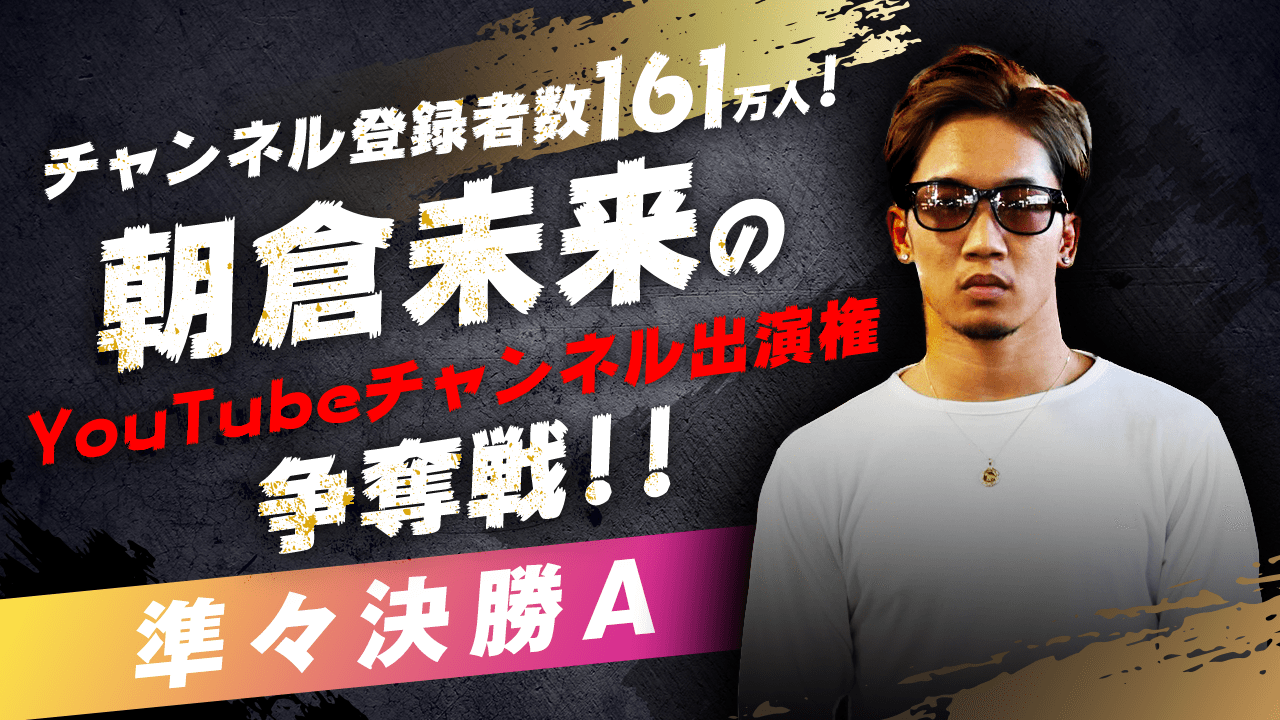 【準々決勝A】朝倉未来のYouTubeチャンネル出演権争奪戦!!