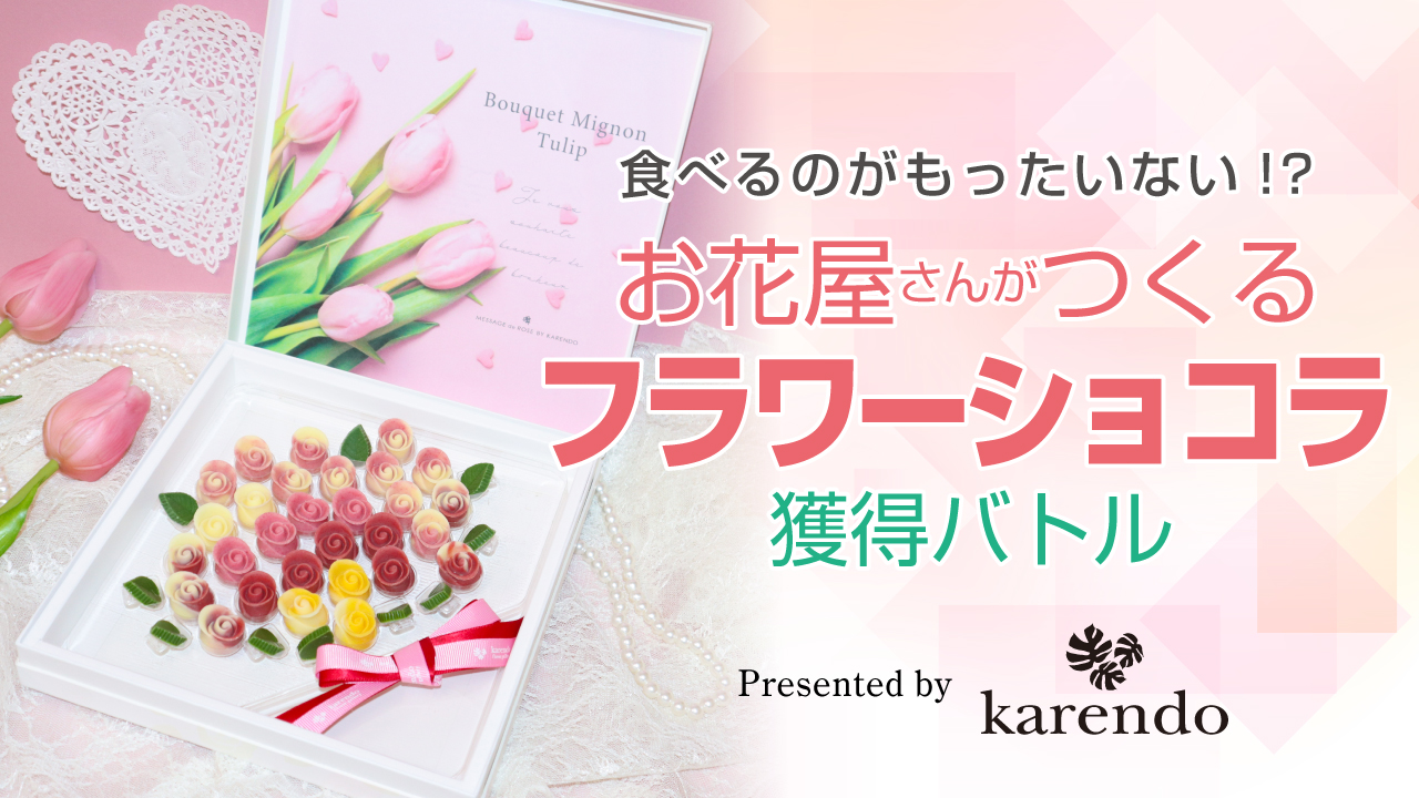 お花屋さんがつくるフラワーショコラ獲得バトルPresented by karendo