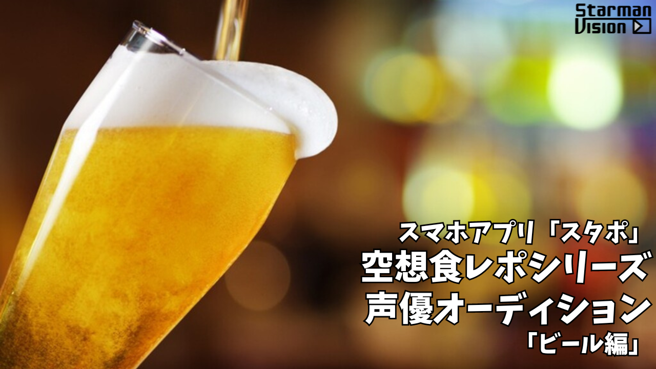 スマホアプリ「スタポ」 空想食レポ声優オーディション「ビール編」