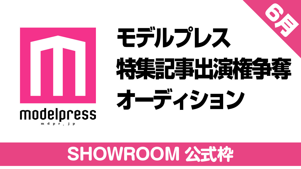 【SHOWROOM公式枠】モデルプレス出演権争奪オーディション【6月】