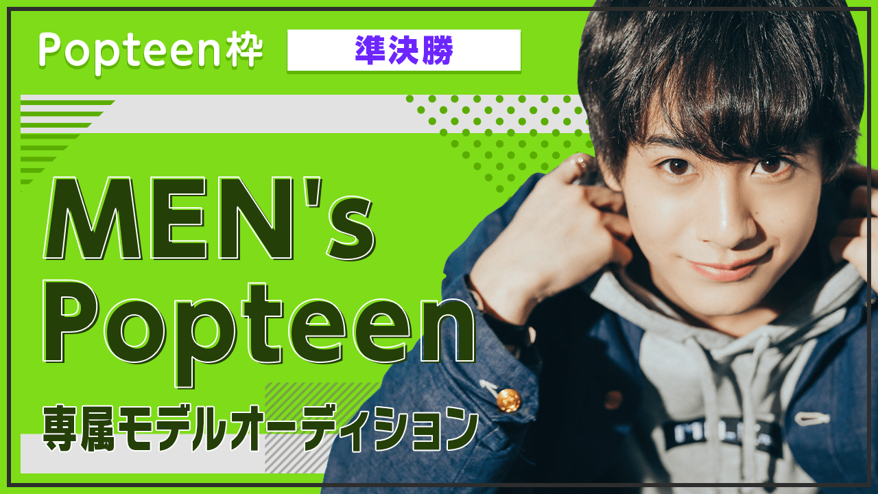 【Popteen枠・準決勝】MEN's Popteen専属モデルオーディション