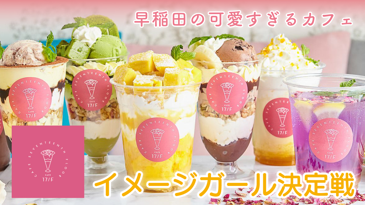 早稲田に佇む可愛すぎるカフェ『Cafe 17/F』イメージガール決定戦