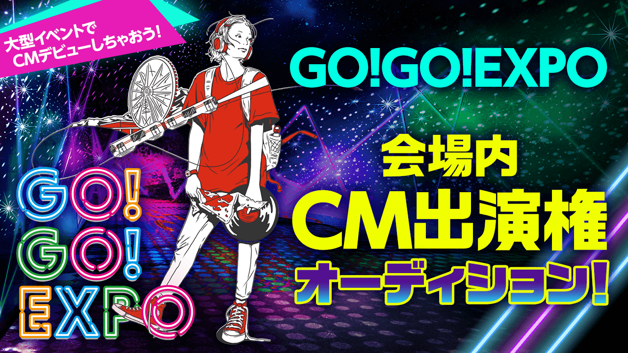 万博スペシャルイベント『GO!GO!EXPO』 会場内CM出演権オーディション！！