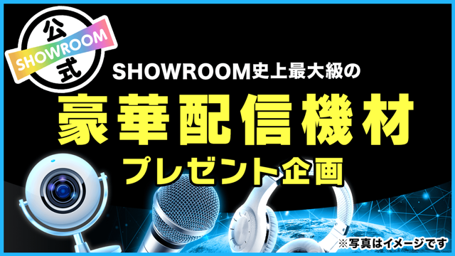 SHOWROOMによる史上最大級の豪華配信機材プレゼント企画! Vol.62