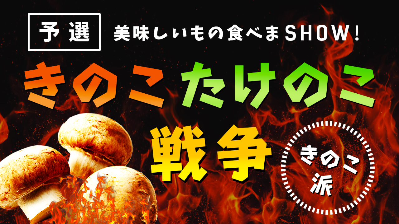 美味しいもの食べまSHOW!きのこたけのこ戦争(きのこチーム予選)