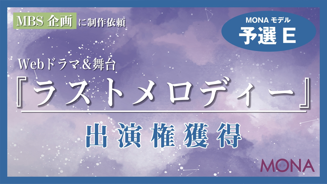 【MONAモデル枠予選E】MBSに制作依頼Webドラマ&舞台『ラストメロディー』出演権