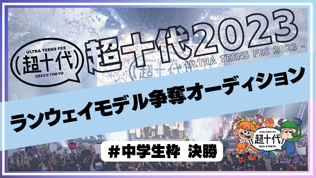 【決勝 中学生枠】超十代2023ランウェイモデル争奪オーディション