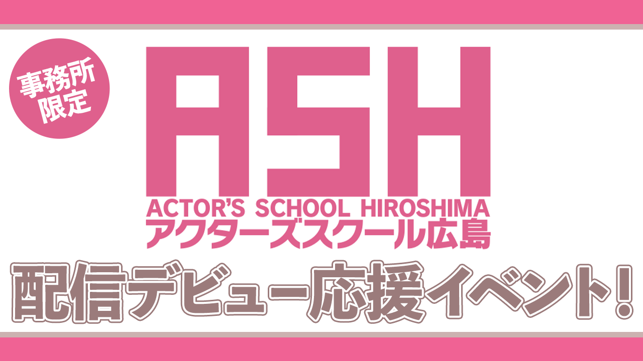 【事務所限定】「アクターズスクール広島」SHOWROOM配信デビュー応援イベント！