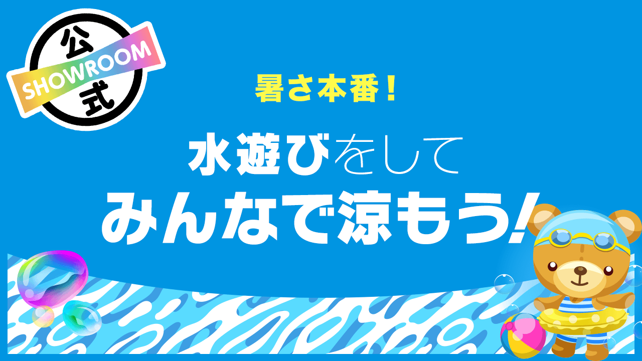 暑さ本番!水遊びをしてみんなで涼もう! - SHOWROOM
