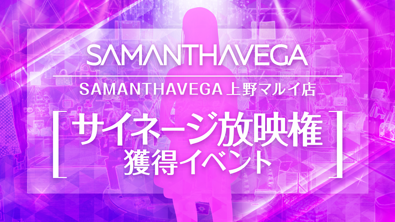 『SAMANTHAVEGA上野マルイ店』サイネージ放映権獲得イベント！