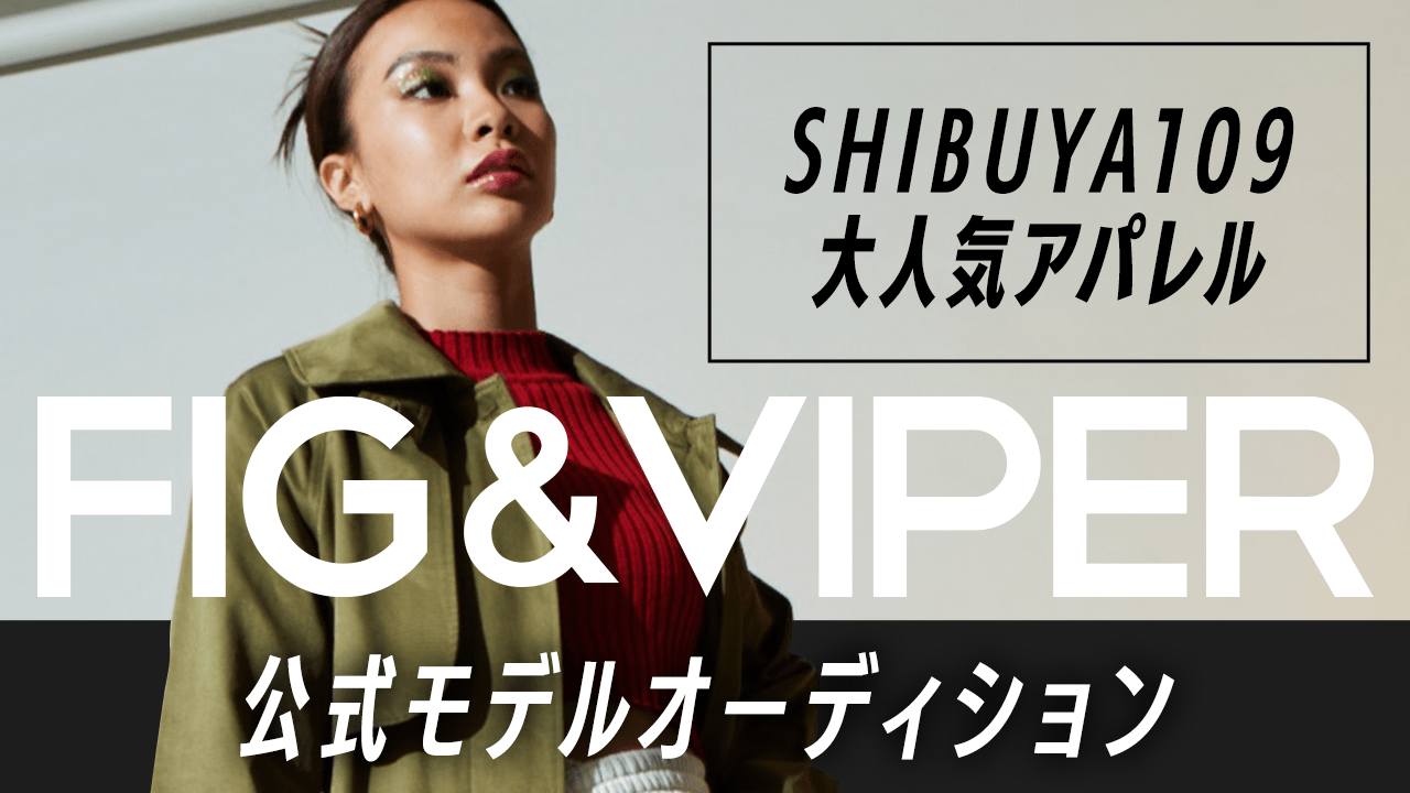 SHIBUYA109大人気アパレル『FIG&VIPER』公式モデルオーディション