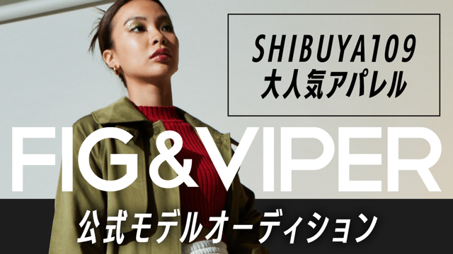 SHIBUYA109大人気アパレル『FIG＆VIPER』公式モデルオーディション 