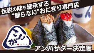 伝説の味を継承する“握らない”おにぎり専門店『おにぎり こんが』アンバサダー決定戦