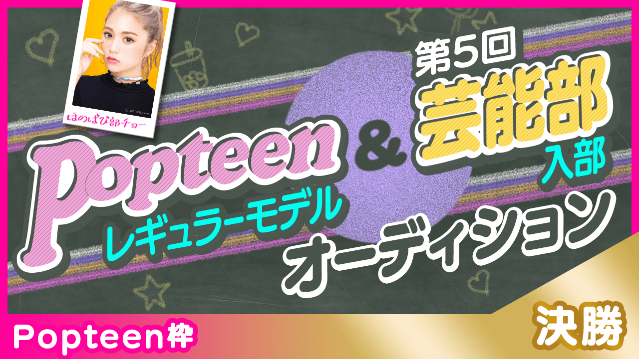 【Popteen枠：決勝】Popteenレギュラーモデル&芸能部入部オーディション